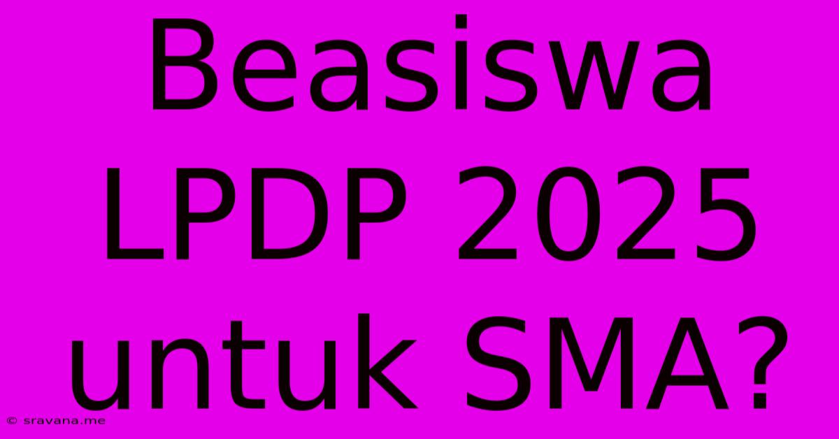 Beasiswa LPDP 2025 Untuk SMA?