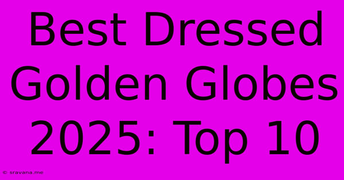 Best Dressed Golden Globes 2025: Top 10