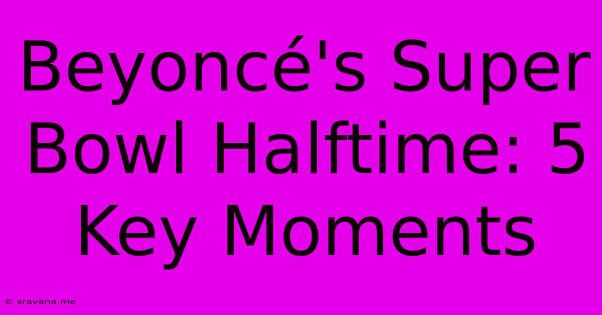 Beyoncé's Super Bowl Halftime: 5 Key Moments