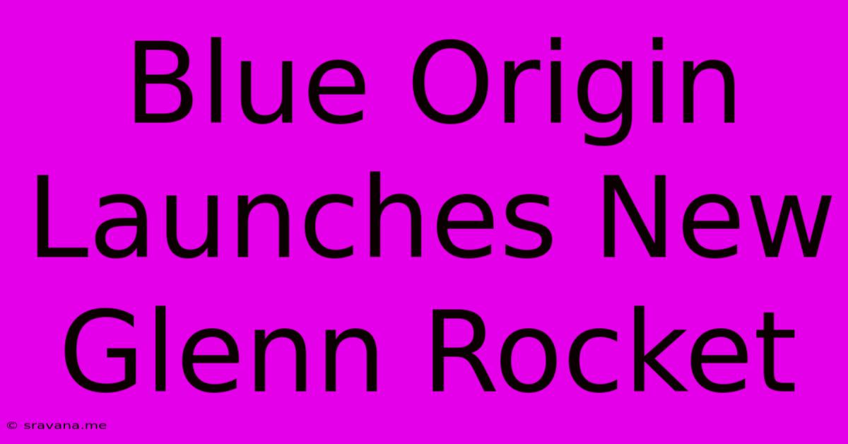 Blue Origin Launches New Glenn Rocket