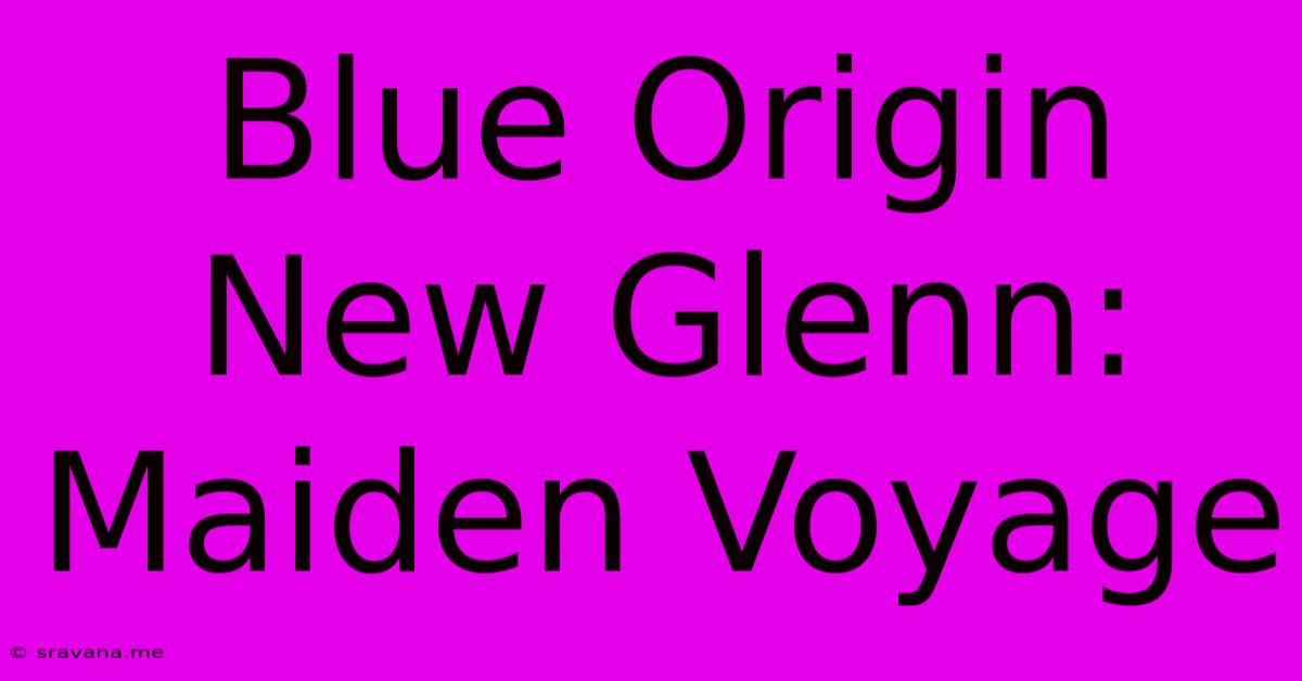 Blue Origin New Glenn: Maiden Voyage