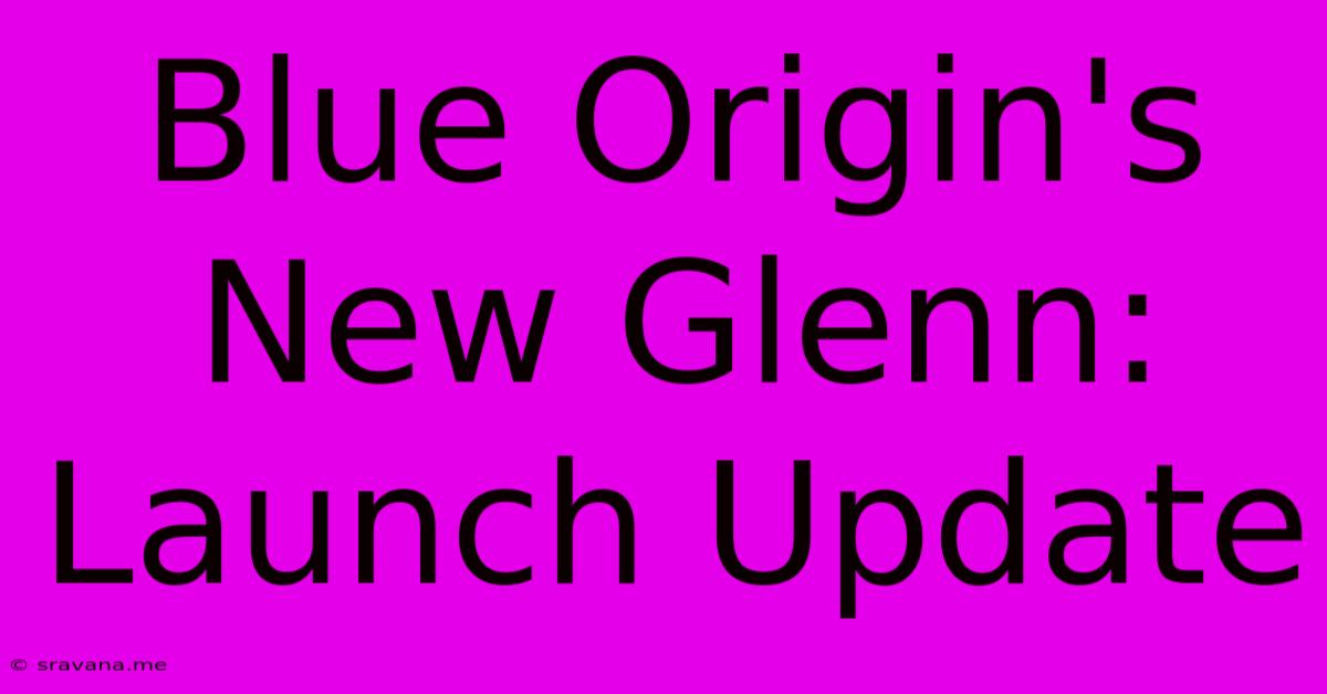 Blue Origin's New Glenn: Launch Update