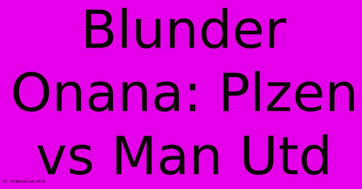 Blunder Onana: Plzen Vs Man Utd