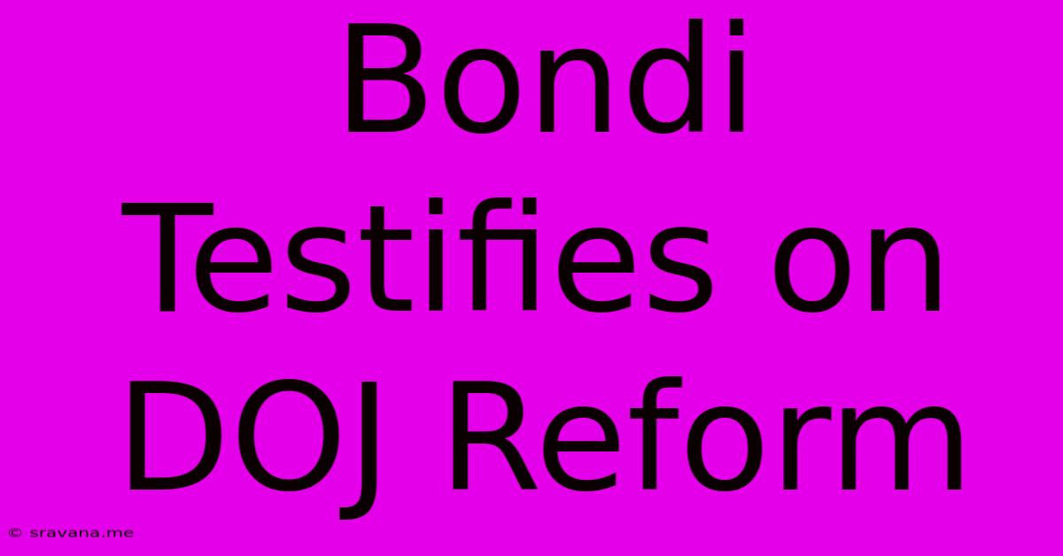 Bondi Testifies On DOJ Reform