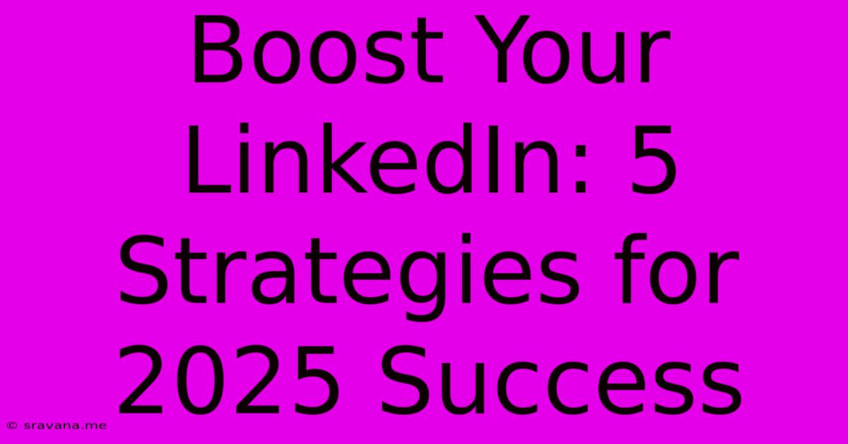 Boost Your LinkedIn: 5 Strategies For 2025 Success