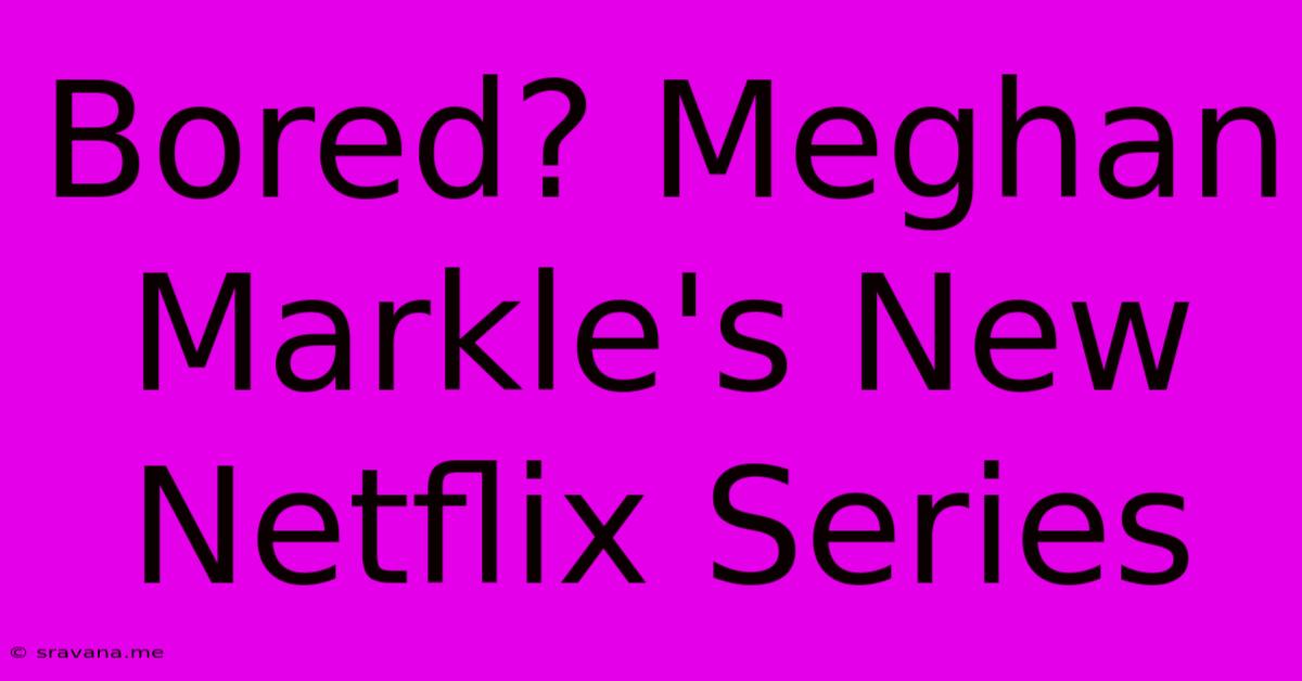 Bored? Meghan Markle's New Netflix Series