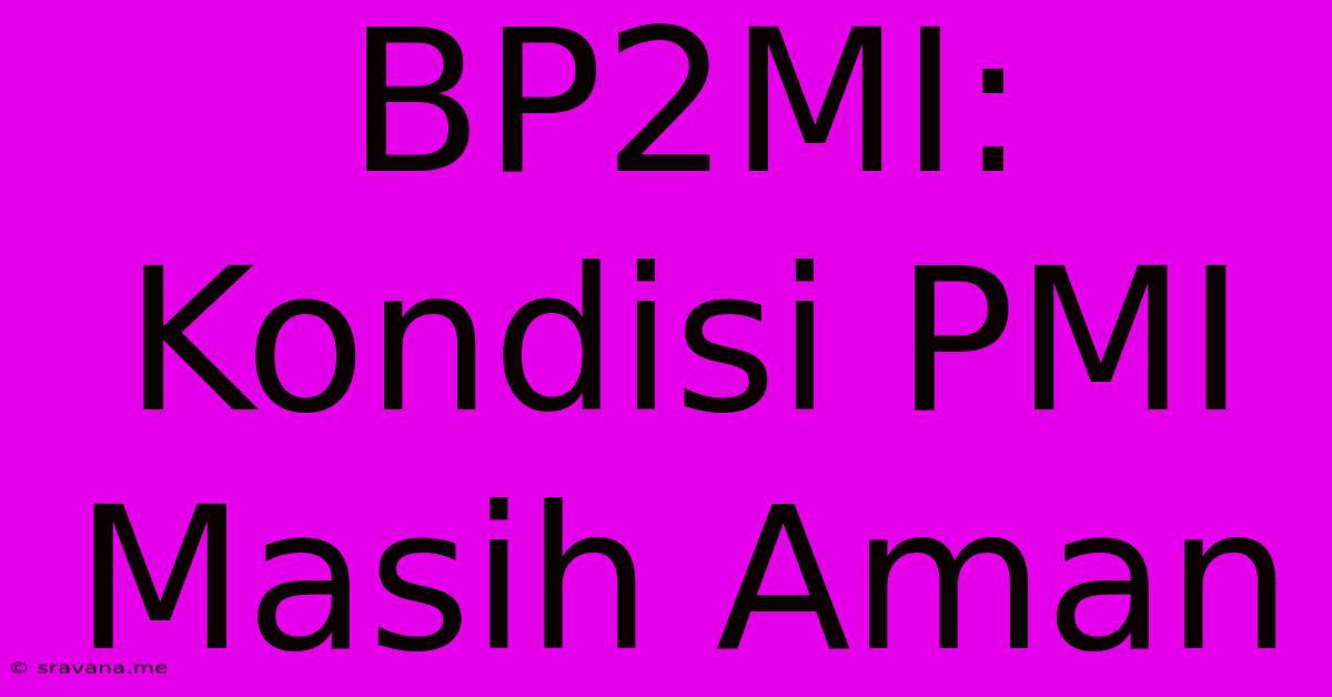 BP2MI: Kondisi PMI Masih Aman