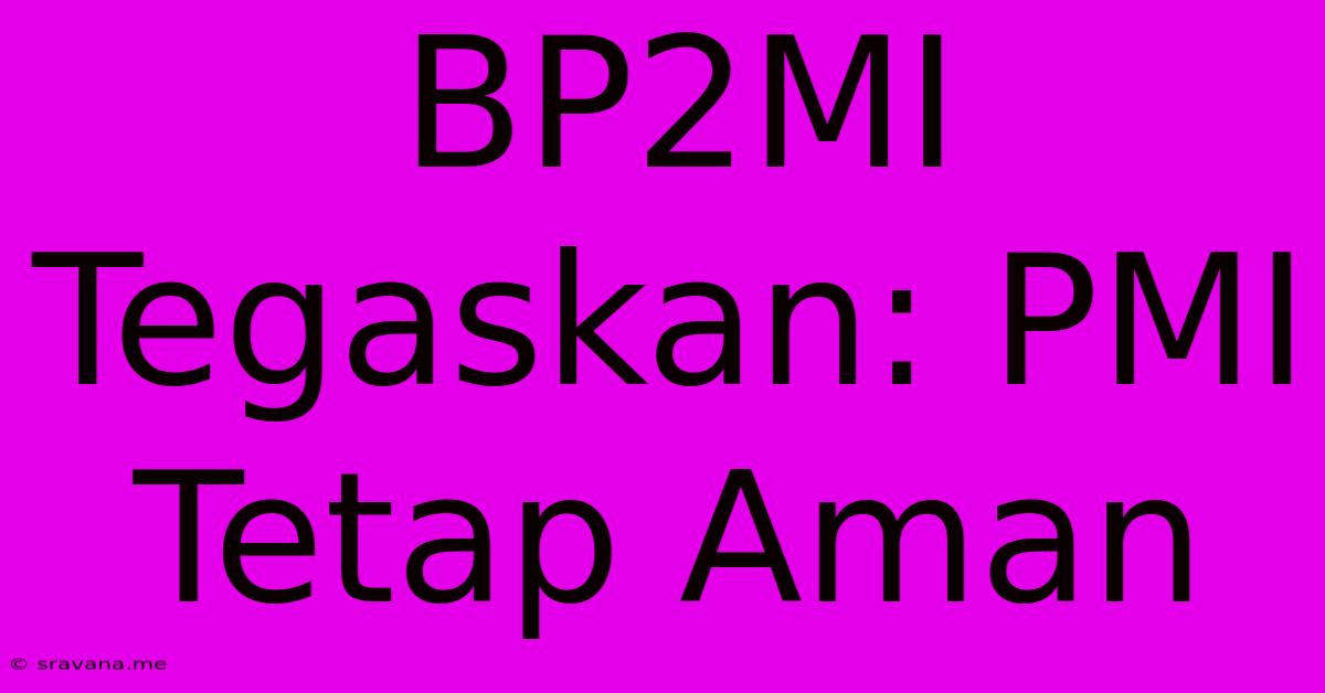 BP2MI Tegaskan: PMI Tetap Aman