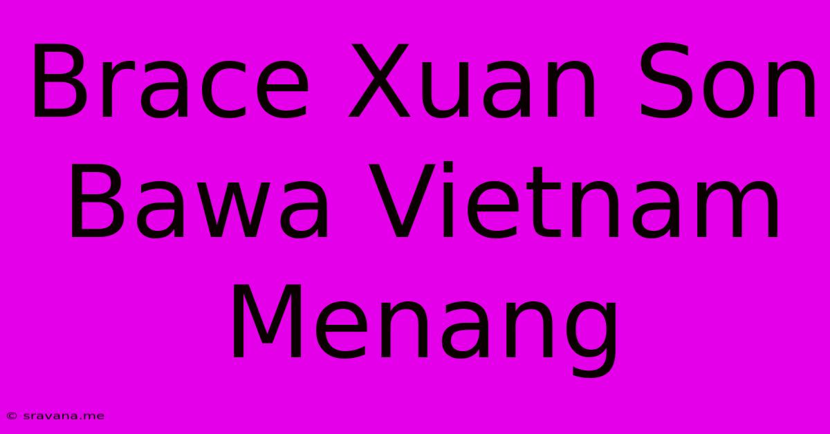 Brace Xuan Son Bawa Vietnam Menang