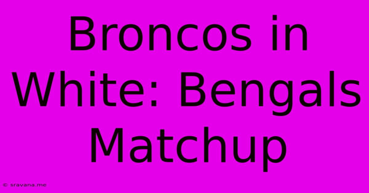 Broncos In White: Bengals Matchup