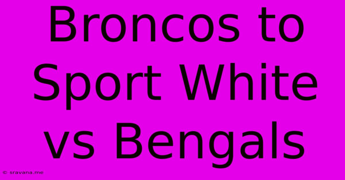 Broncos To Sport White Vs Bengals