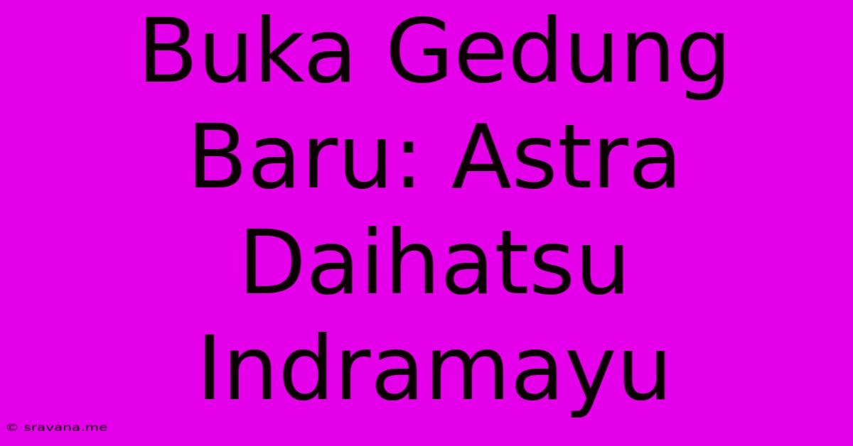 Buka Gedung Baru: Astra Daihatsu Indramayu