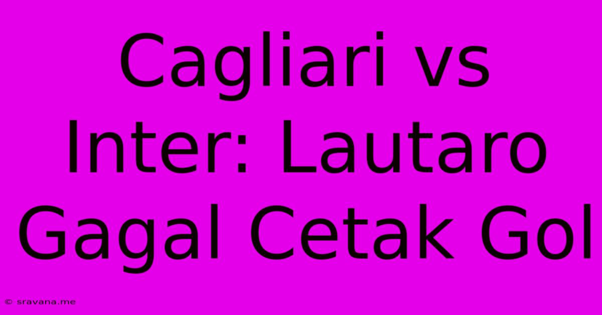 Cagliari Vs Inter: Lautaro Gagal Cetak Gol