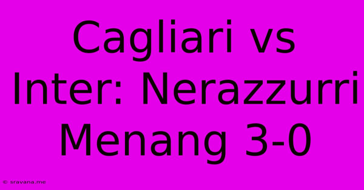 Cagliari Vs Inter: Nerazzurri Menang 3-0