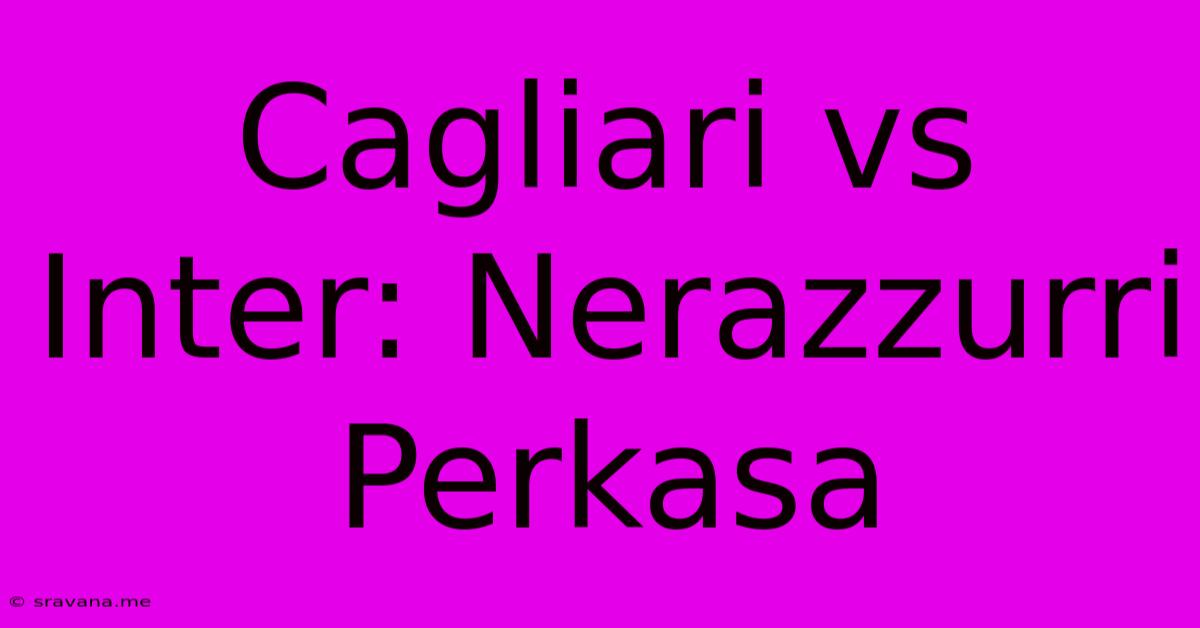 Cagliari Vs Inter: Nerazzurri Perkasa