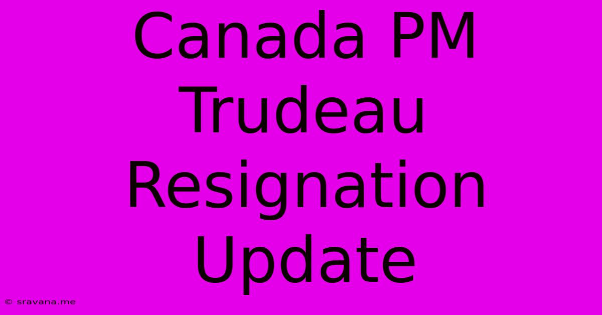 Canada PM Trudeau Resignation Update