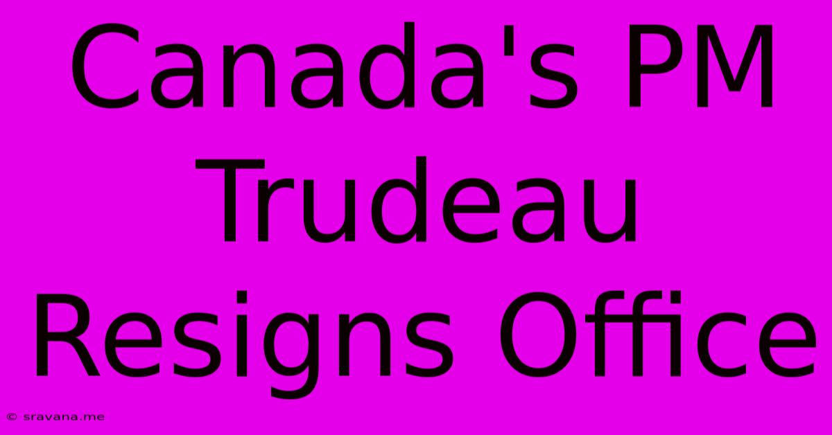 Canada's PM Trudeau Resigns Office