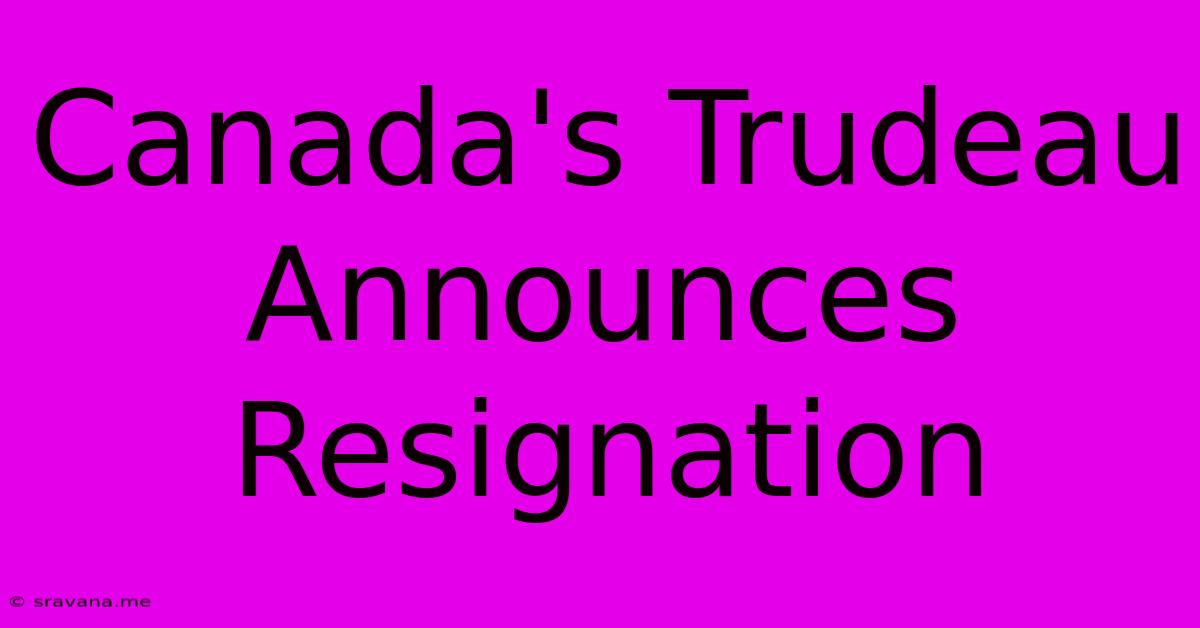 Canada's Trudeau Announces Resignation