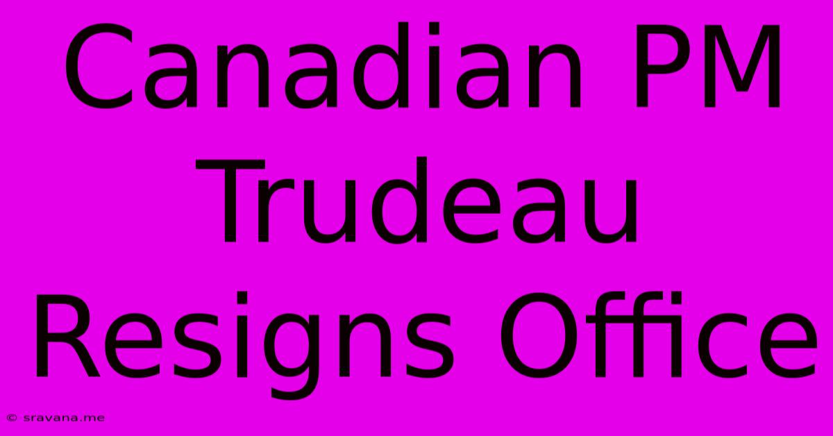 Canadian PM Trudeau Resigns Office