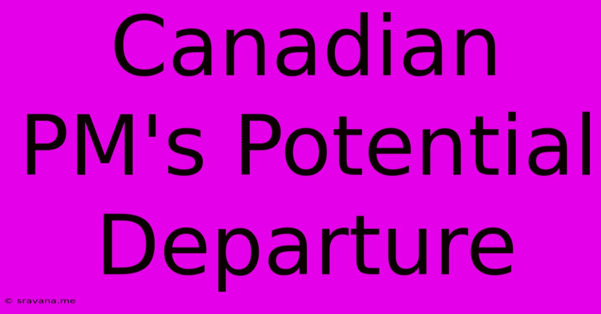 Canadian PM's Potential Departure