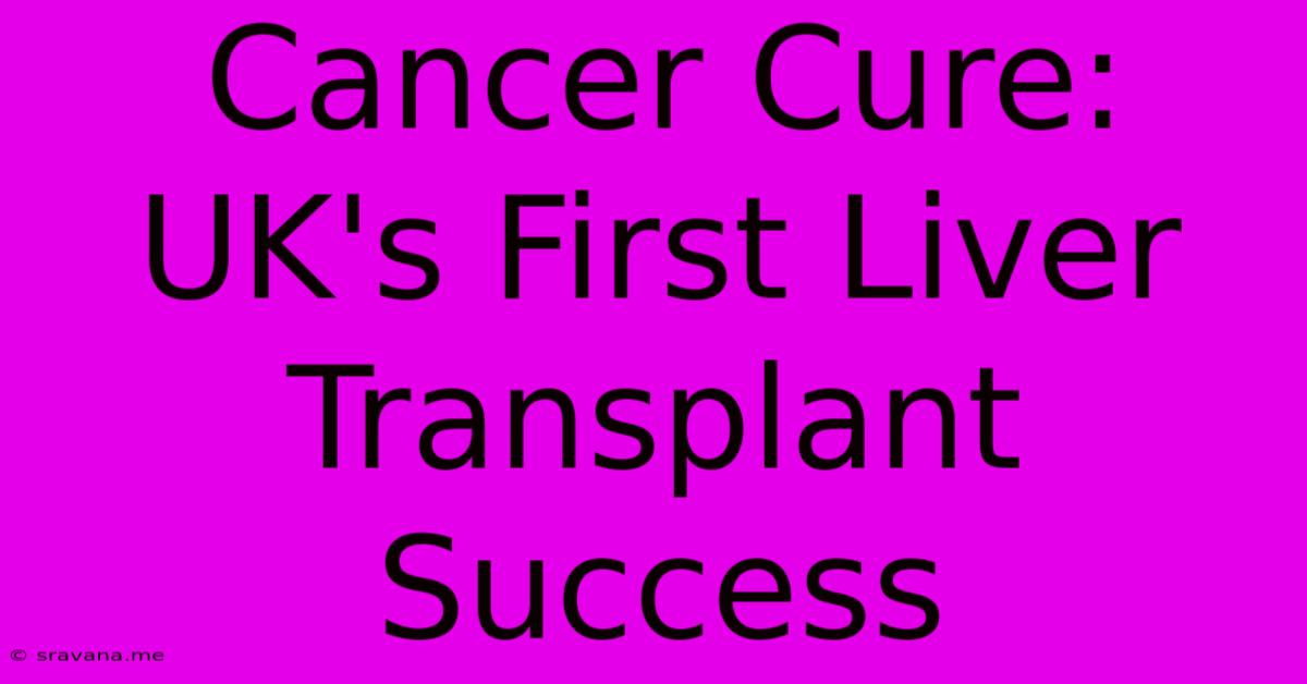 Cancer Cure: UK's First Liver Transplant Success