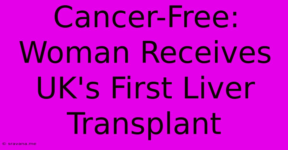 Cancer-Free: Woman Receives UK's First Liver Transplant