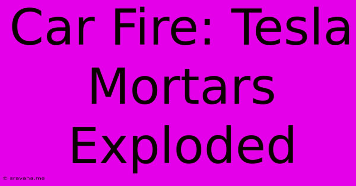 Car Fire: Tesla Mortars Exploded