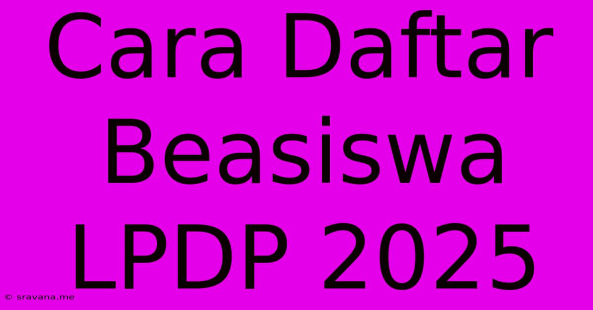 Cara Daftar Beasiswa LPDP 2025