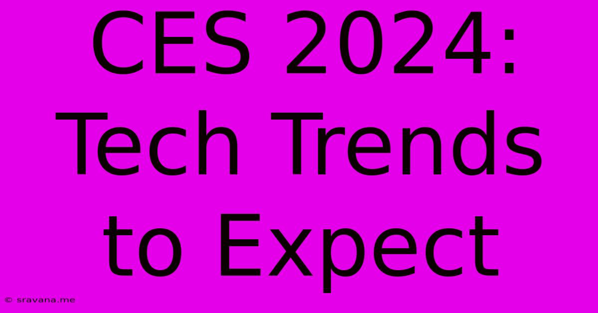 CES 2024: Tech Trends To Expect