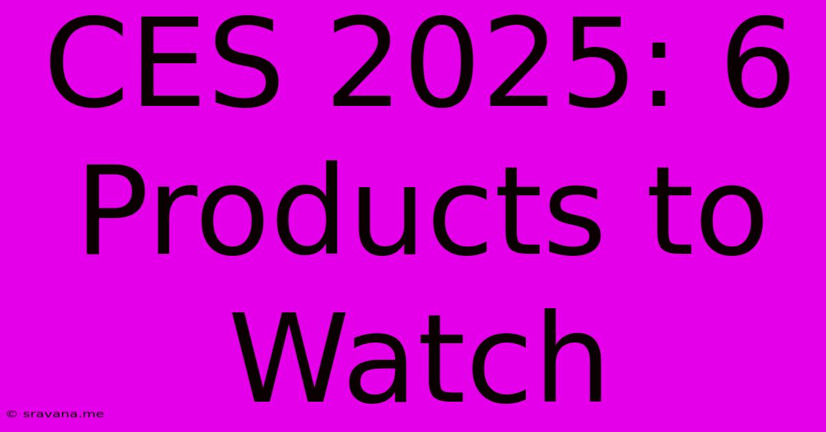 CES 2025: 6 Products To Watch