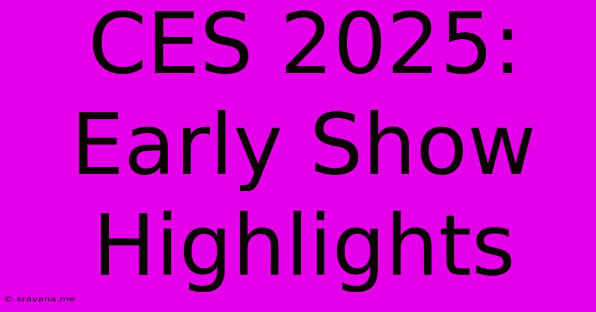 CES 2025:  Early Show Highlights