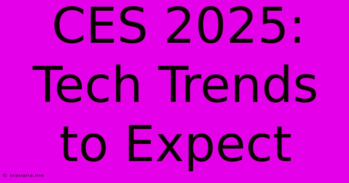 CES 2025: Tech Trends To Expect