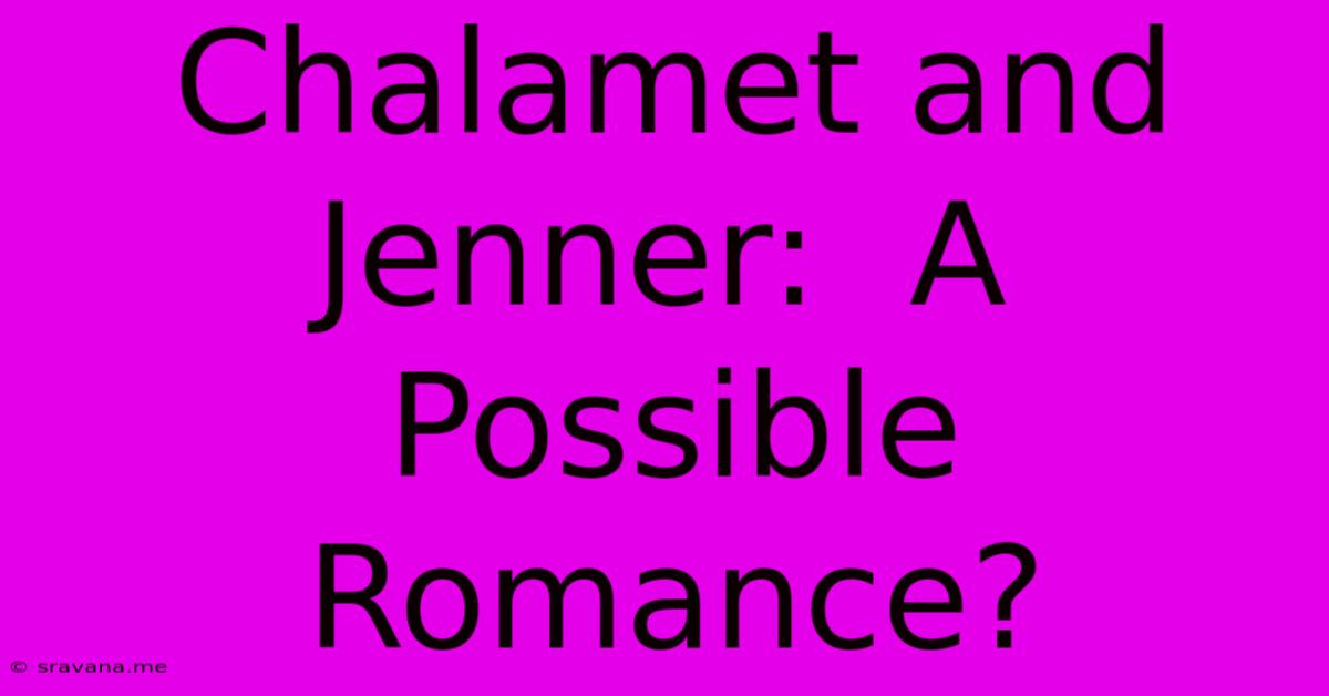 Chalamet And Jenner:  A Possible Romance?