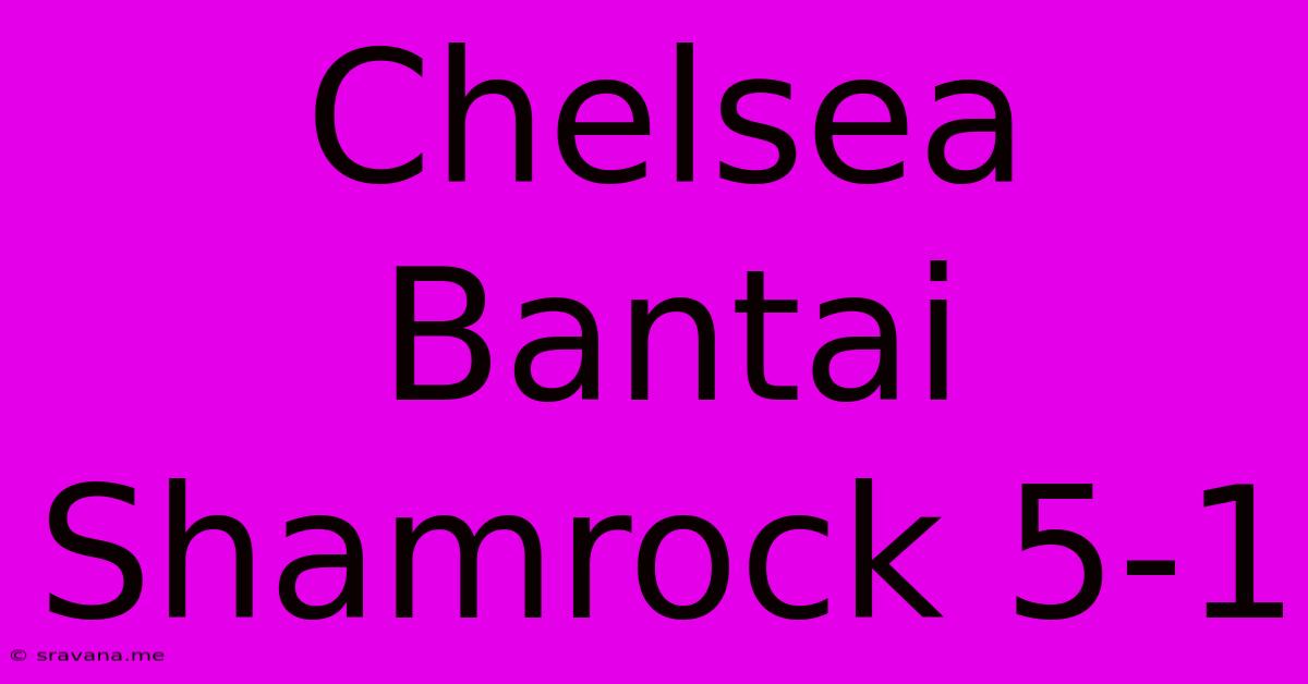 Chelsea Bantai Shamrock 5-1