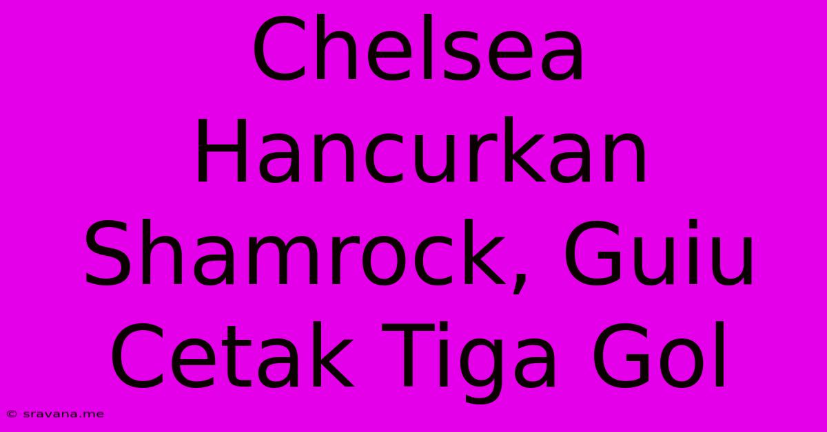 Chelsea Hancurkan Shamrock, Guiu Cetak Tiga Gol