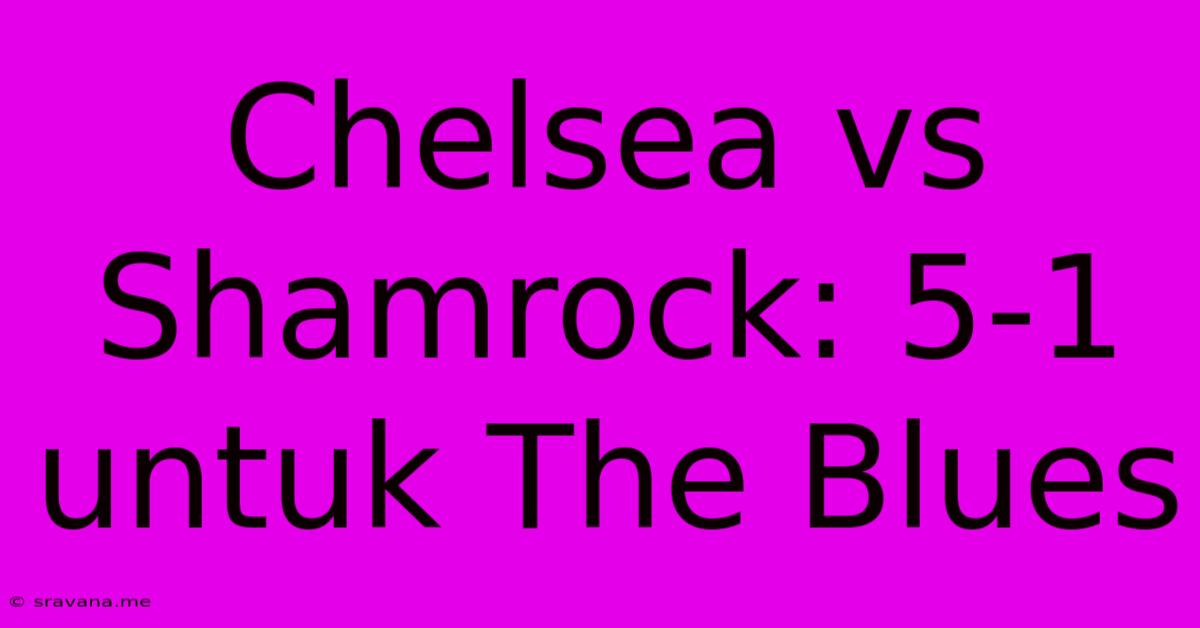 Chelsea Vs Shamrock: 5-1 Untuk The Blues