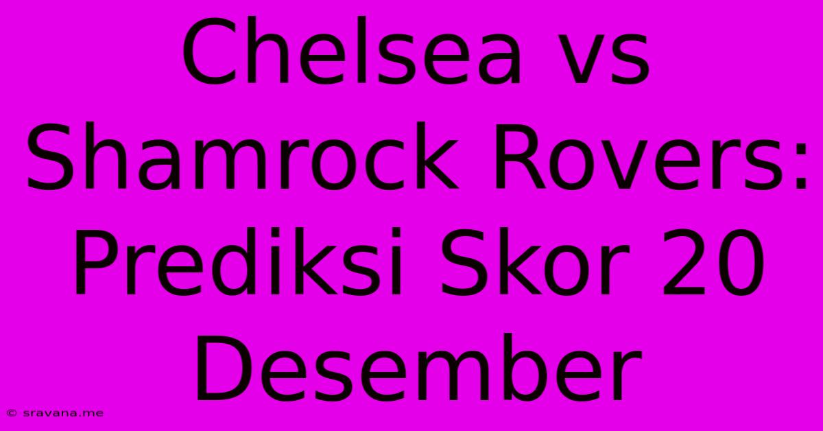 Chelsea Vs Shamrock Rovers: Prediksi Skor 20 Desember