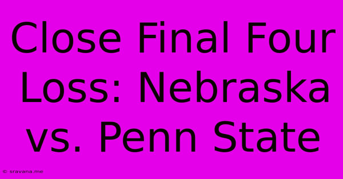 Close Final Four Loss: Nebraska Vs. Penn State