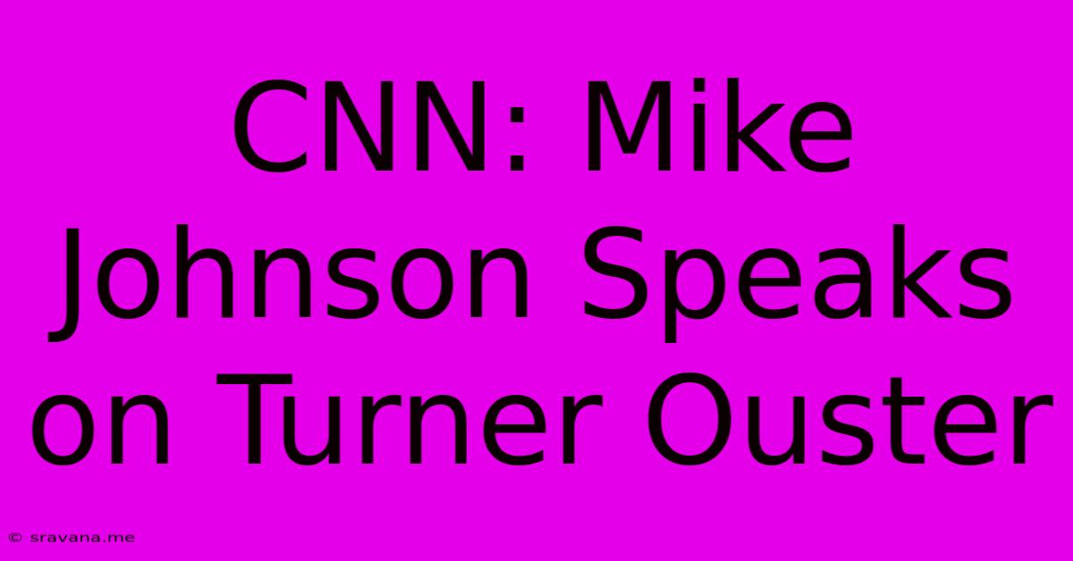 CNN: Mike Johnson Speaks On Turner Ouster