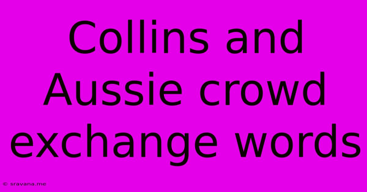 Collins And Aussie Crowd Exchange Words