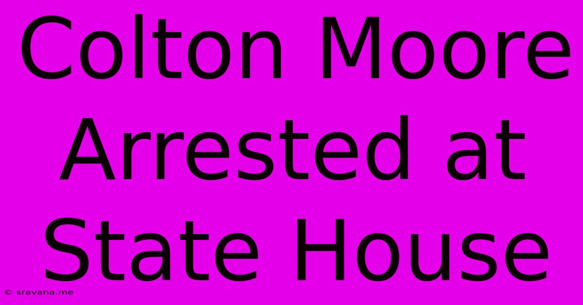 Colton Moore Arrested At State House