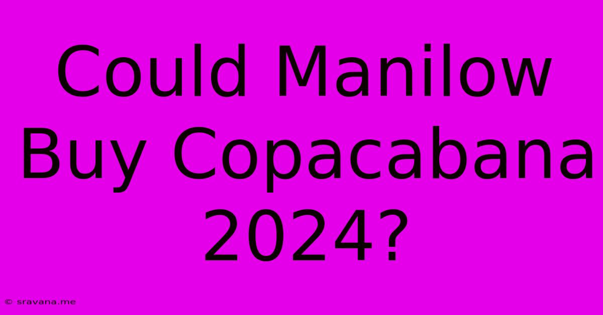 Could Manilow Buy Copacabana 2024?