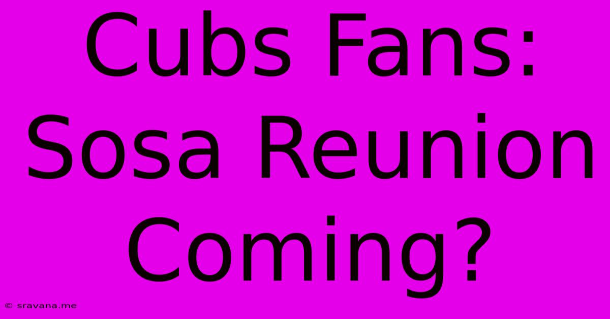 Cubs Fans: Sosa Reunion Coming?