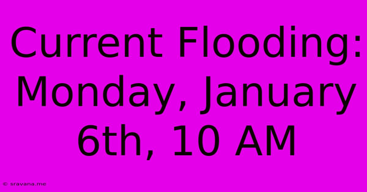 Current Flooding: Monday, January 6th, 10 AM