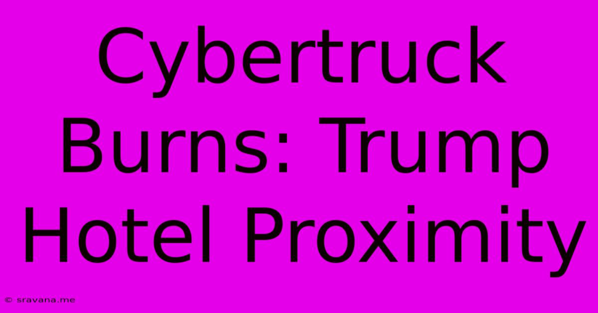 Cybertruck Burns: Trump Hotel Proximity