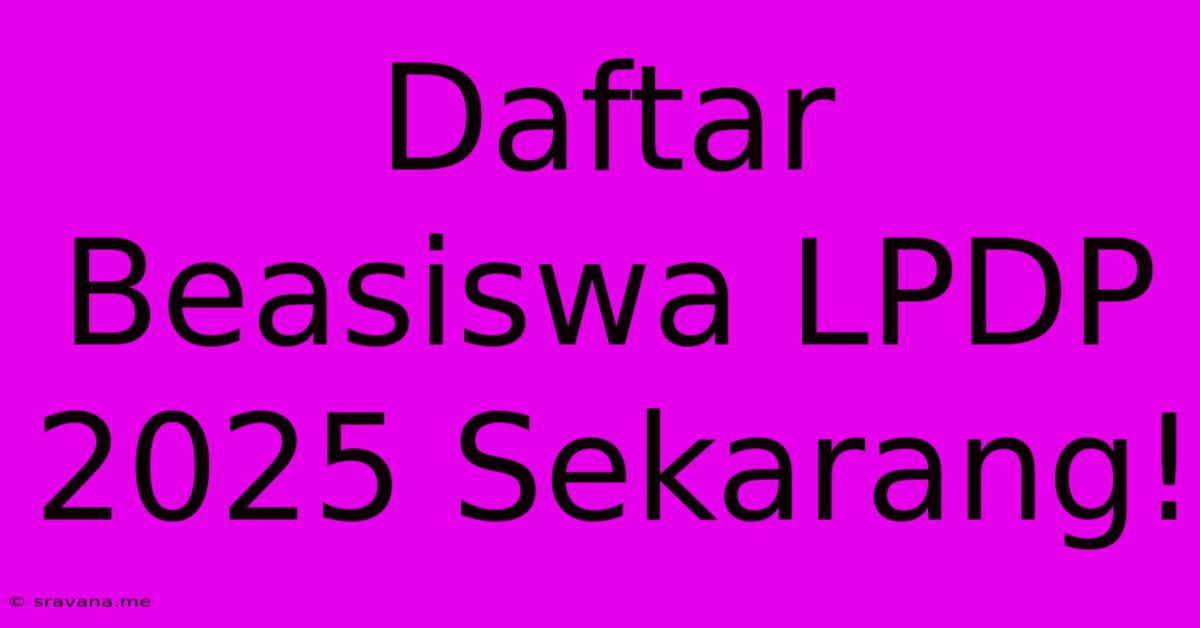 Daftar Beasiswa LPDP 2025 Sekarang!