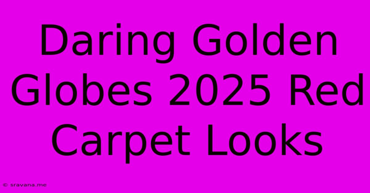 Daring Golden Globes 2025 Red Carpet Looks