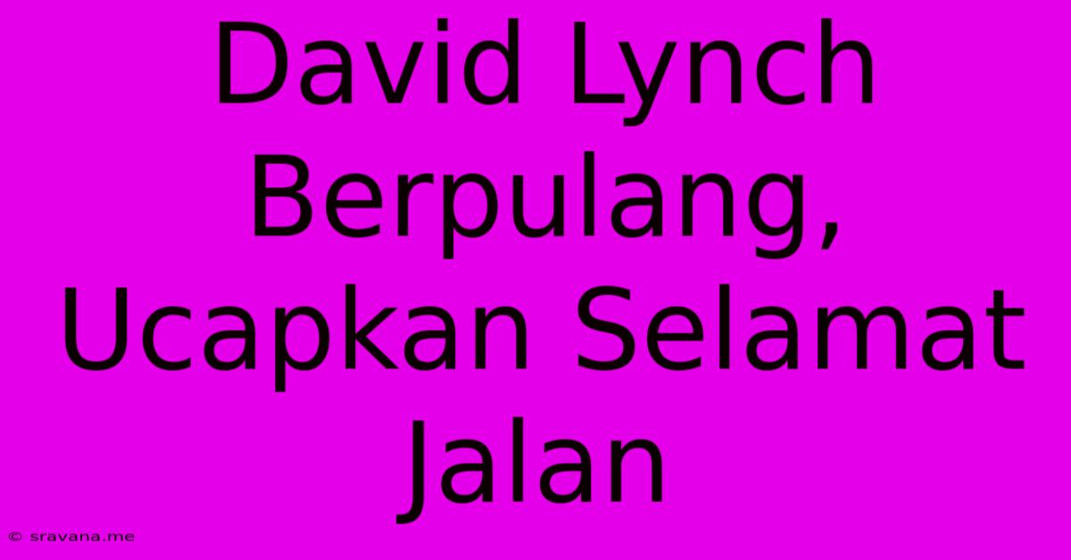 David Lynch Berpulang, Ucapkan Selamat Jalan