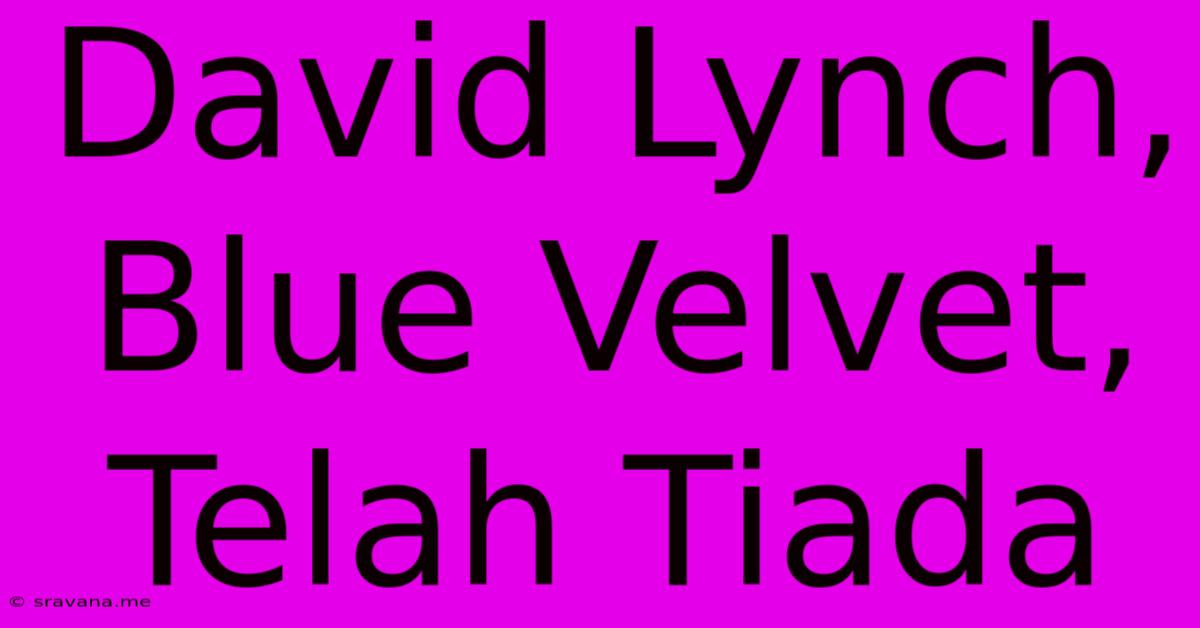 David Lynch, Blue Velvet, Telah Tiada