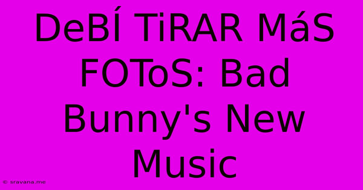 DeBÍ TiRAR MáS FOToS: Bad Bunny's New Music